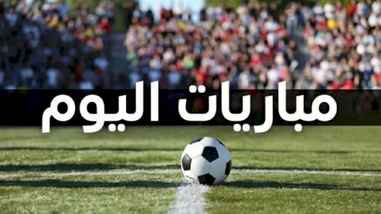 مواعيد مباريات اليوم والقنوات الناقلة